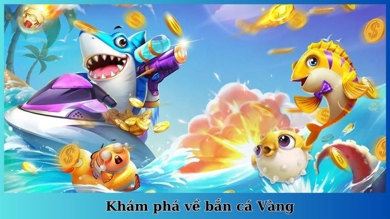 Khám phá về bắn cá Vàng
