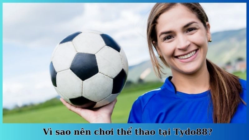 Vì sao nên chơi thể thao tại Tydo88?